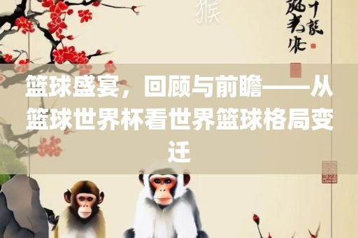 篮球盛宴，回顾与前瞻——从篮球世界杯看世界篮球格局变迁
