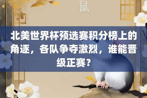 北美世界杯预选赛积分榜上的角逐，各队争夺激烈，谁能晋级正赛？眉山市正发家政服务有限公司