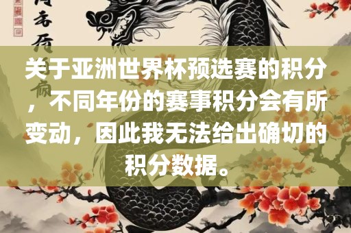 关于亚洲世界杯预选赛的积分，不同年份的赛事积分会有所变动，因此我无法给出确切的积分数据。