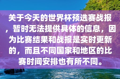 关于今天的世界杯预选赛战报，暂时无法提供具体的信息，因为比赛结果和战报是实时更新的，而且不同国家和地区的比赛时间安排也有所不同。眉山市正发家政服务有限公司
