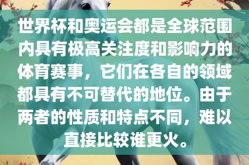 世界杯和奥运会都是全球范围内具有极高关注度和影响力的体育赛事，它们在各自的领域都具有不可替代的地位。由于两者的性质和特点不同，难以直接比较谁更火。