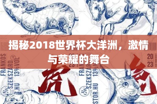 揭秘2018世界杯大洋洲，激情与荣耀的舞台眉山市正发家政服务有限公司