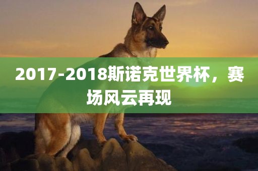 2017-2018斯诺克世界杯，赛场风云再现