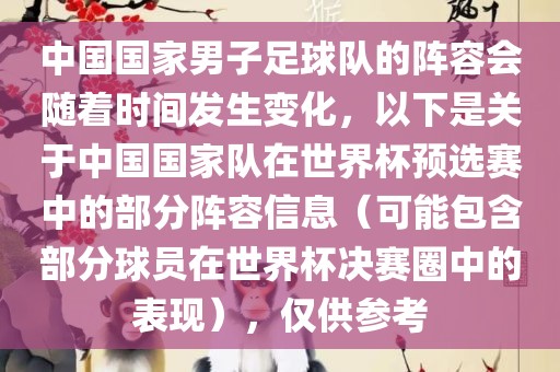 中国国家男子足球队的阵容会随着时间发生变化，以下是关于中国国家队在世界杯预选赛中的部分阵容信息（可能包含部分球员在世界杯决赛圈中的表现），仅供参考眉山市正发家政服务有限公司