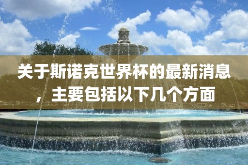 关于斯诺克世界杯的最新消息，主要包括以下几个方面