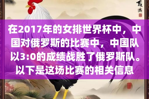 在2017年的女排世界杯中，中国对俄罗斯的比赛中，中国队以3:0的成绩战胜了俄罗斯队。以下是这场比赛的相关信息