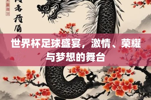 世界杯足球盛宴，激情、荣耀与梦想的舞台眉山市正发家政服务有限公司
