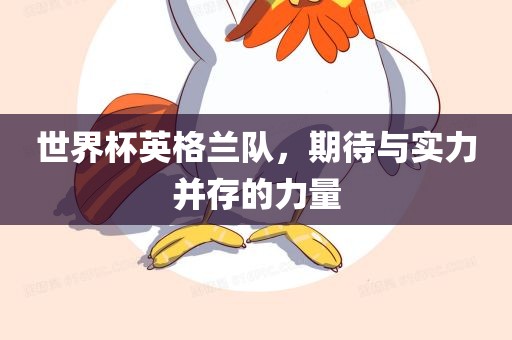 世界杯英格兰队，期待与实力并存的力量