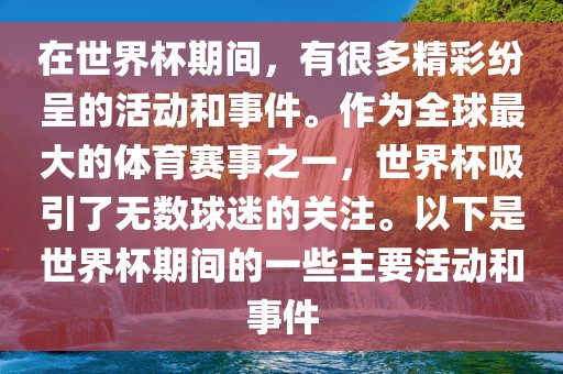 在世界杯期间，有很多精彩纷呈的活动和事件。作为全球最大的体育赛事之一，世界杯吸引了无数球迷的关注。以下是世界杯期间的一些主要活动和事件眉山市正发家政服务有限公司
