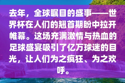 去年，全球瞩目的盛事——世界杯在人们的翘首期盼中拉开帷幕。这场充满激情与热血的足球盛宴吸引了亿万球迷的目光，让人们为之疯狂、为之欢呼。眉山市正发家政服务有限公司
