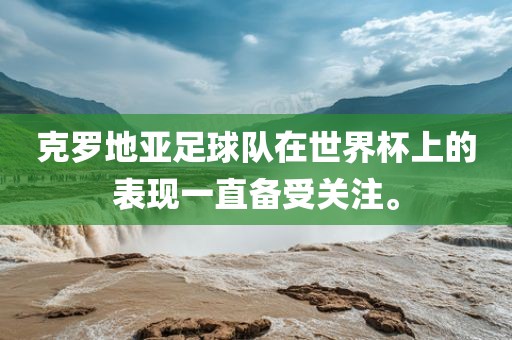 克罗地亚足球队在世界杯上的表现一直备受关注。
