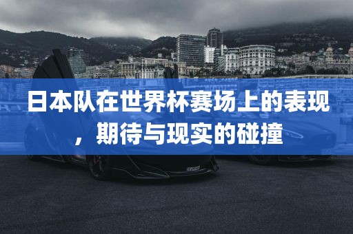 日本队在世界杯赛场上的表现，期待与现实的碰撞