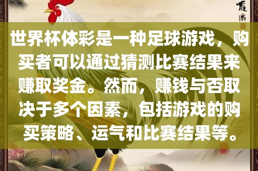 世界杯体彩是一种足球游戏，购买者可以通过猜测比赛结果来赚取奖金。然而，赚钱与否取决于多个因素，包括游戏的购买策略、运气和比赛结果等。