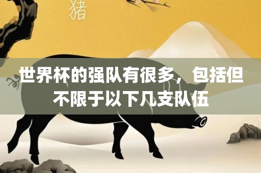 世界杯的强队有很多，包括但不限于以下几支队伍
