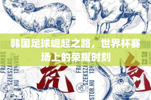 韩国足球崛起之路，世界杯赛场上的荣耀时刻