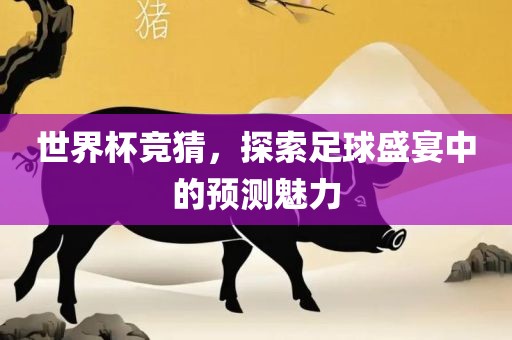 世界杯竞猜，探索足球盛宴中的预测魅力