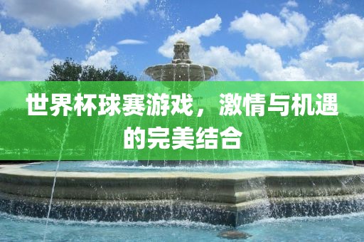 世界杯球赛游戏，激情与机遇的完美结合眉山市正发家政服务有限公司