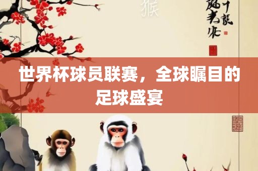 世界杯球员联赛，全球瞩目的足球盛宴眉山市正发家政服务有限公司
