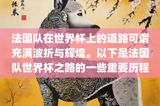 法国队在世界杯上的道路可谓充满波折与辉煌。以下是法国队世界杯之路的一些重要历程