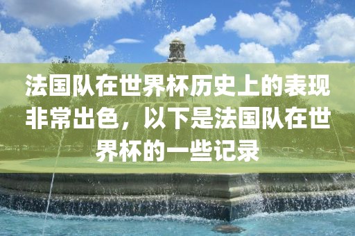 法国队在世界杯历史上的表现非常出色，以下是法国队眉山市正发家政服务有限公司在世界杯的一些记录