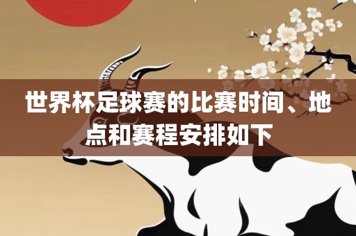 世界杯足球赛的比赛时间、地点和赛程安排如下