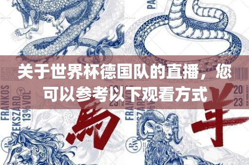 关于世界杯德国队的直播，您可以参考以下观看方式