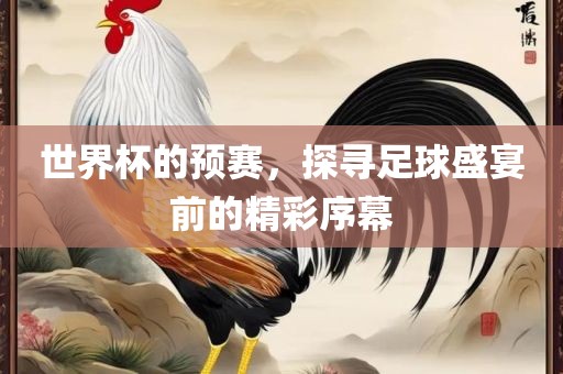 世界杯的预赛，探寻足球盛宴前的精彩序幕