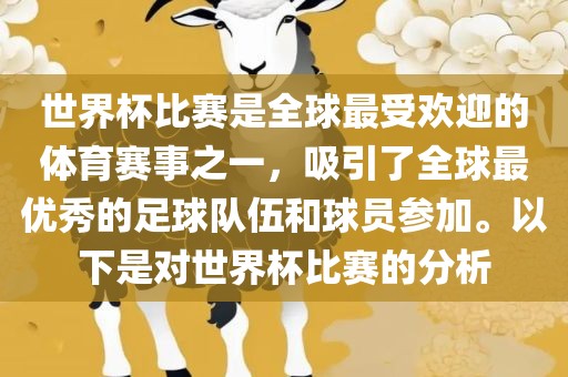 世界杯比赛是全球最受欢迎的体育赛事之一，吸引了全球最优秀的足球队伍和球员参加。以下是对世界杯比赛的分析