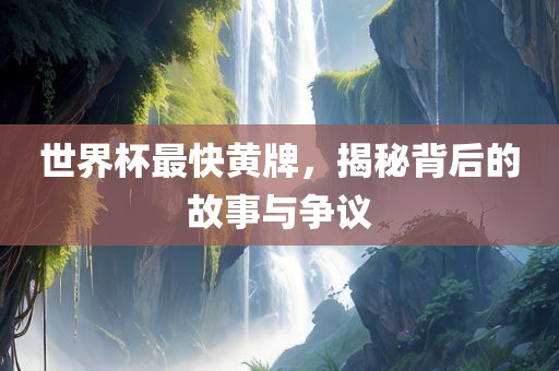 世界杯最快黄牌，揭秘背后的故事与争议