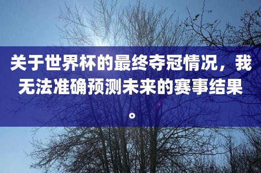 关于世界杯的最终夺冠情况，我无法准确预测未来的赛事结果。