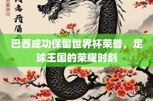 巴西成功保留世界杯荣誉，足球王国的荣耀时刻