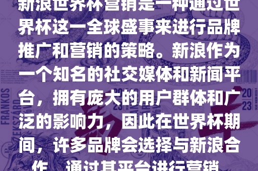 新浪世界杯营销是一种通过世界杯这一全球盛事来进行品牌推广和营销的策略。新浪作为一个知名的社交媒体和新闻平台，拥有庞大的用户群体和广泛的影响力，因此在世界杯期间，许多品牌会选择与新浪合作，通过其平台进行营销。