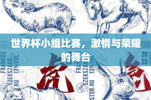 世界杯小组比赛，激情与荣耀的舞台眉山市正发家政服务有限公司