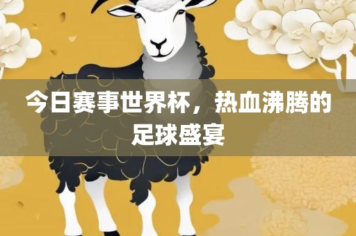 今日赛事世界杯，热血沸腾的足球盛宴