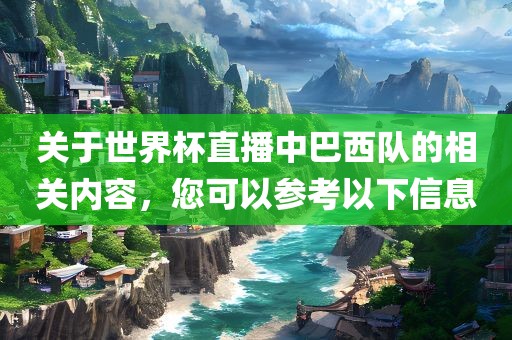 关于世界杯直播中巴西队的相关内容，您可以参考以下信息