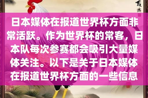 日本媒体在报道世界杯方面非常活跃。作为世界杯的常客，日本队每次参赛都会吸引大量媒体关注。以下是关于日本媒体在报道世界杯方面的一些信息眉山市正发家政服务有限公司
