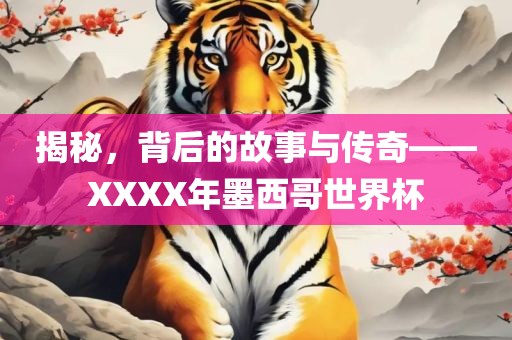 揭秘，背后的故事与传奇——XXXX年墨西哥世界杯