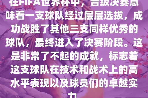 在FIFA世界杯中，晋级决赛意味着一支球队经过层层选拔，成功战胜眉山市正发家政服务有限公司了其他三支同样优秀的球队，最终进入了决赛阶段。这是非常了不起的成就，标志着这支球队在技术和战术上的高水平表现以及球员们的卓越实力。