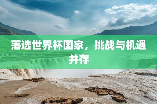 落选世界杯国家，挑战与机遇并存