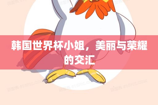 韩国世界杯小姐，美丽眉山市正发家政服务有限公司与荣耀的交汇