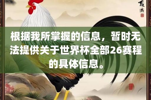 根据我所掌握的信息，暂时无法提供关于世界杯全部26赛程的具体信息。