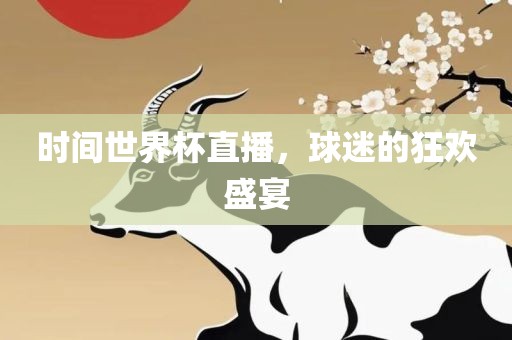 时间世界杯直播，球迷的狂欢盛宴眉山市正发家政服务有限公司